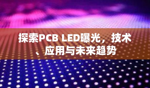探索PCB LED曝光，技術(shù)、應(yīng)用與未來(lái)趨勢(shì)