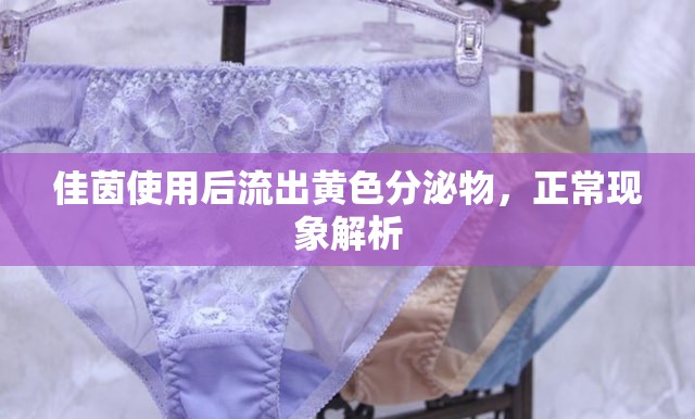 佳茵使用后流出黃色分泌物，正?，F(xiàn)象解析