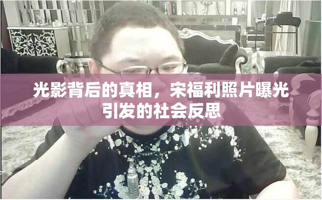 光影背后的真相，宋福利照片曝光引發(fā)的社會(huì)反思