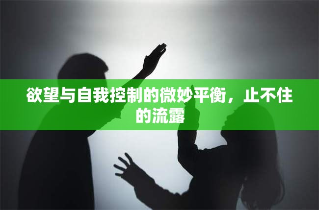 欲望與自我控制的微妙平衡，止不住的流露