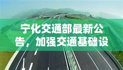 寧化交通部最新公告，加強(qiáng)交通基礎(chǔ)設(shè)施建設(shè)，提升區(qū)域互聯(lián)互通