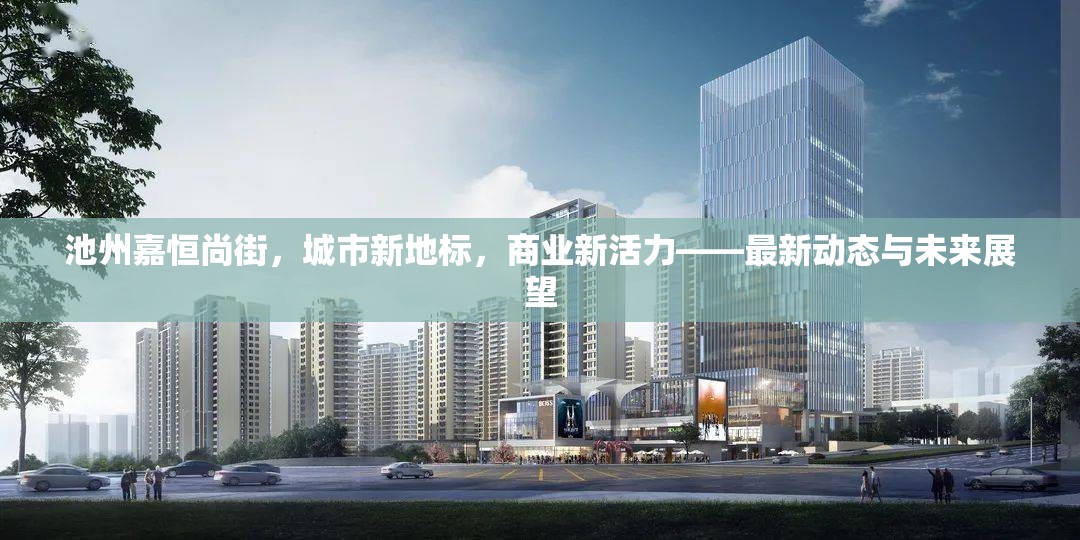 池州嘉恒尚街，城市新地標(biāo)，商業(yè)新活力——最新動(dòng)態(tài)與未來(lái)展望