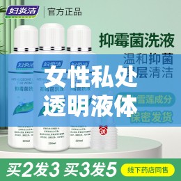 女性私處透明液體流出的科學(xué)解析與日常護理指南
