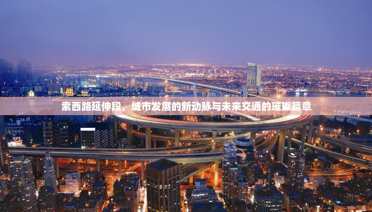 索西路延伸段，城市發(fā)展的新動(dòng)脈與未來交通的璀璨篇章