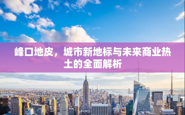 峰口地皮，城市新地標(biāo)與未來商業(yè)熱土的全面解析