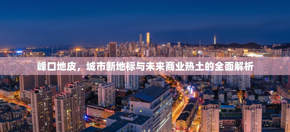 峰口地皮，城市新地標(biāo)與未來商業(yè)熱土的全面解析