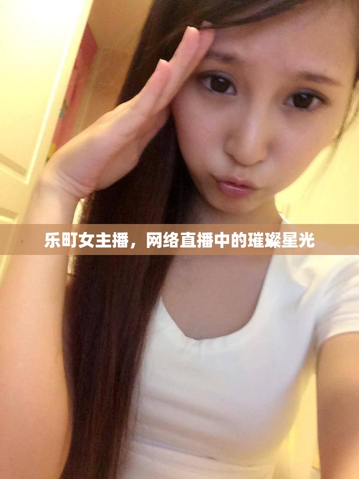 樂町女主播，網(wǎng)絡(luò)直播中的璀璨星光