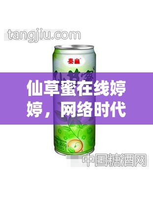 仙草蜜在線婷婷，網(wǎng)絡(luò)時(shí)代的甜蜜邂逅