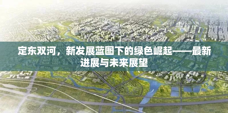 定東雙河，新發(fā)展藍圖下的綠色崛起——最新進展與未來展望