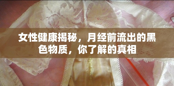 女性健康揭秘，月經(jīng)前流出的黑色物質(zhì)，你了解的真相