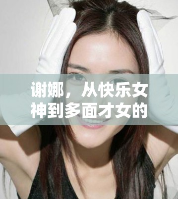謝娜，從快樂女神到多面才女的華麗轉(zhuǎn)身