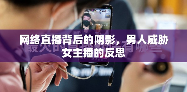 網(wǎng)絡直播背后的陰影，男人威脅女主播的反思