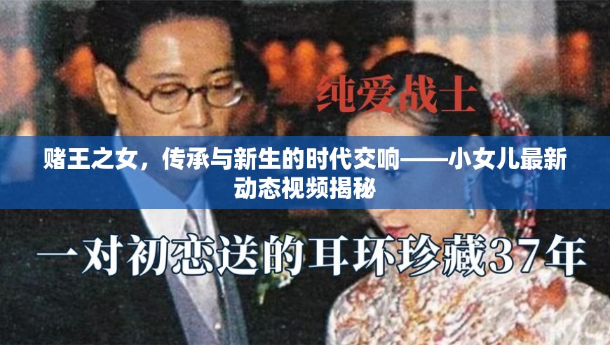 賭王之女，傳承與新生的時代交響——小女兒最新動態(tài)視頻揭秘