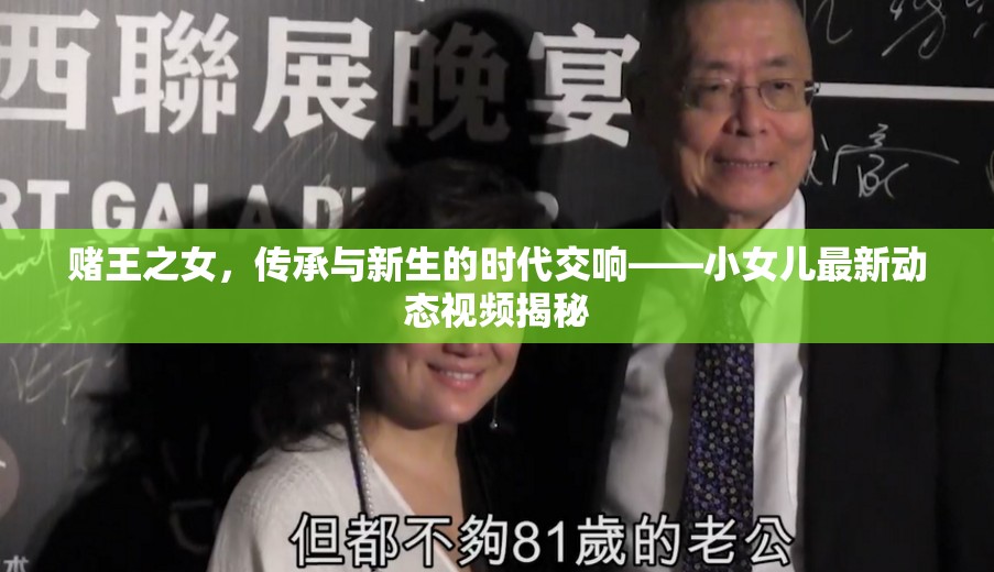 賭王之女，傳承與新生的時代交響——小女兒最新動態(tài)視頻揭秘