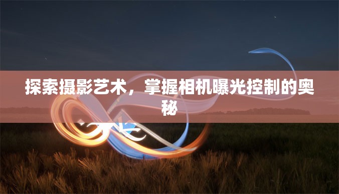 探索攝影藝術(shù)，掌握相機曝光控制的奧秘