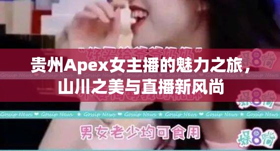 貴州Apex女主播的魅力之旅，山川之美與直播新風尚