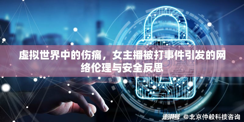 虛擬世界中的傷痛，女主播被打事件引發(fā)的網(wǎng)絡(luò)倫理與安全反思