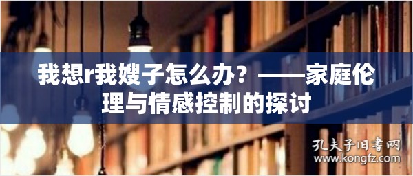 我想r我嫂子怎么辦？——家庭倫理與情感控制的探討