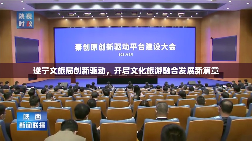 遂寧文旅局創(chuàng)新驅(qū)動(dòng)，開(kāi)啟文化旅游融合發(fā)展新篇章
