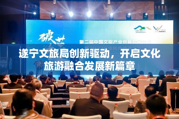 遂寧文旅局創(chuàng)新驅(qū)動(dòng)，開(kāi)啟文化旅游融合發(fā)展新篇章