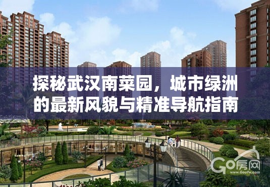 探秘武漢南菜園，城市綠洲的最新風(fēng)貌與精準(zhǔn)導(dǎo)航指南