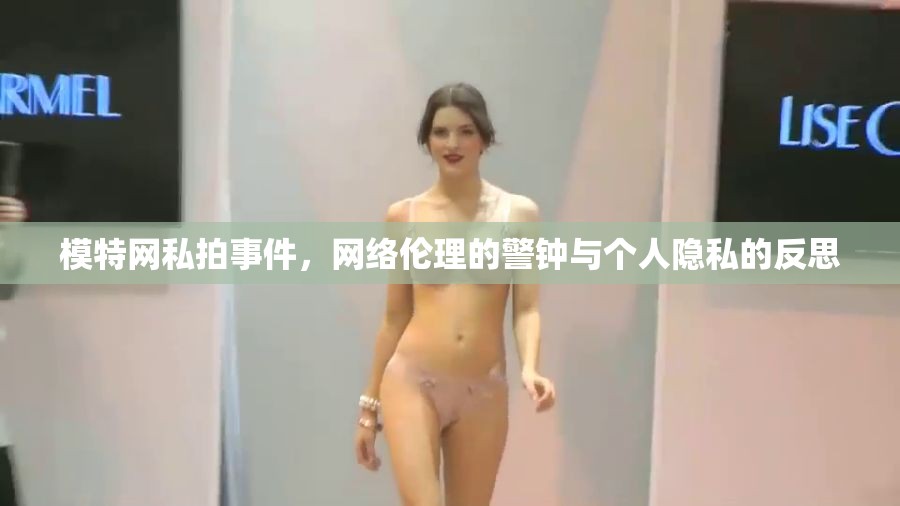 模特網(wǎng)私拍事件，網(wǎng)絡(luò)倫理的警鐘與個(gè)人隱私的反思