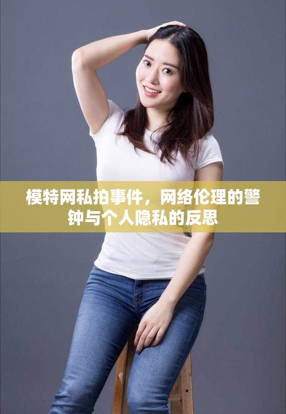 模特網(wǎng)私拍事件，網(wǎng)絡(luò)倫理的警鐘與個(gè)人隱私的反思