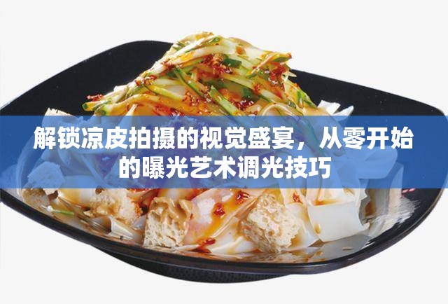 解鎖涼皮拍攝的視覺盛宴，從零開始的曝光藝術(shù)調(diào)光技巧