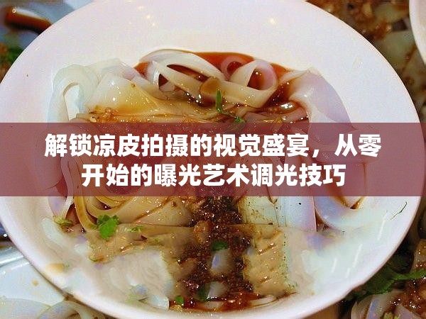 解鎖涼皮拍攝的視覺盛宴，從零開始的曝光藝術(shù)調(diào)光技巧