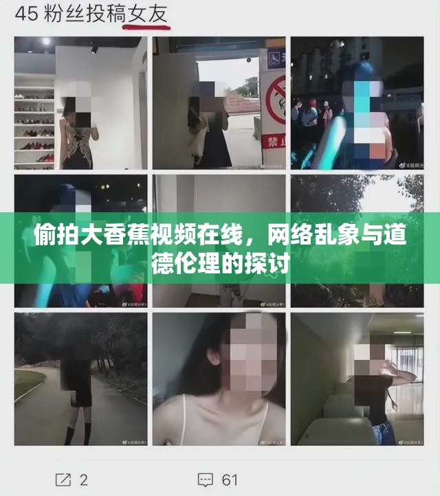 偷拍大香蕉視頻在線，網(wǎng)絡(luò)亂象與道德倫理的探討