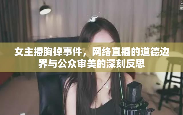 女主播胸掉事件，網(wǎng)絡(luò)直播的道德邊界與公眾審美的深刻反思