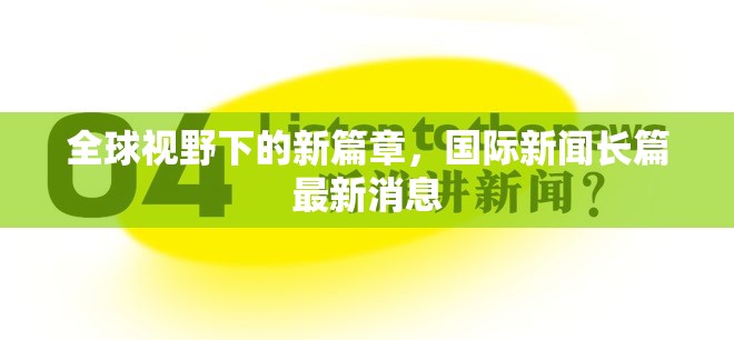 全球視野下的新篇章，國際新聞長篇最新消息