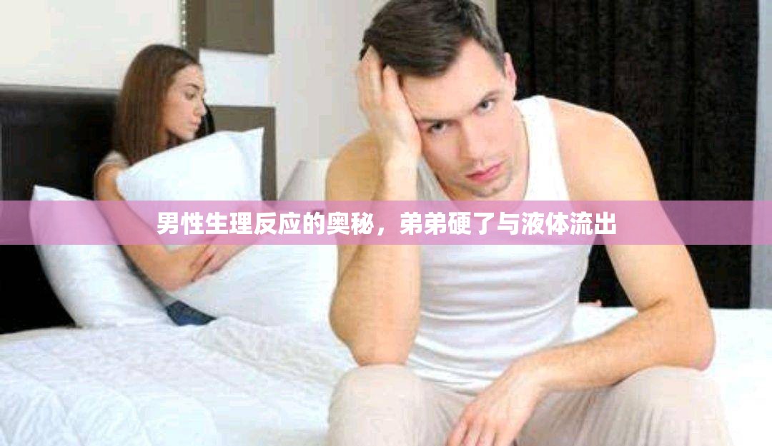 男性生理反應(yīng)的奧秘，弟弟硬了與液體流出
