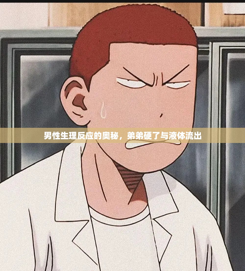 男性生理反應(yīng)的奧秘，弟弟硬了與液體流出