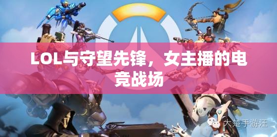 LOL與守望先鋒，女主播的電競戰(zhàn)場