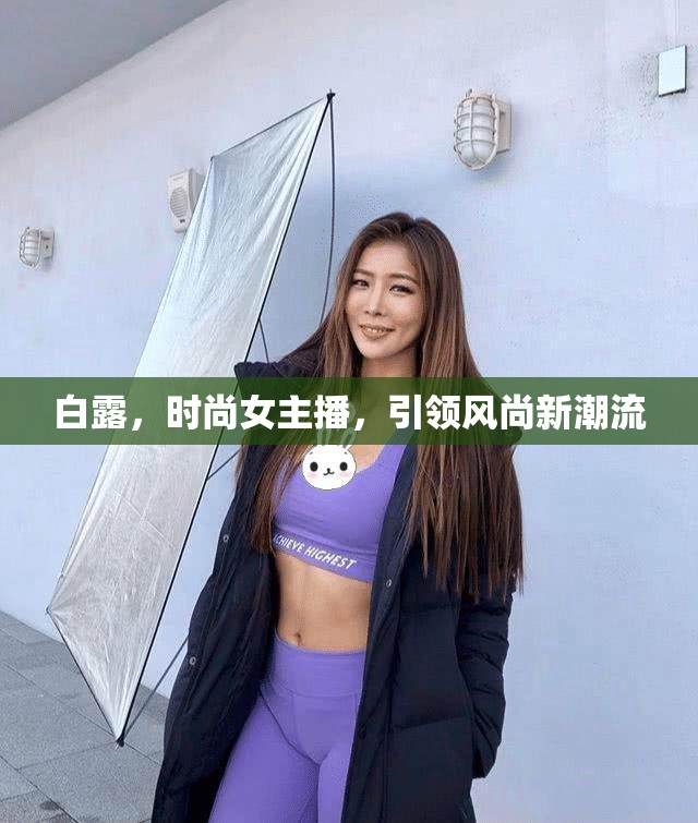 白露，時尚女主播，引領(lǐng)風尚新潮流