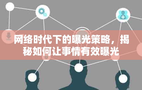 網(wǎng)絡(luò)時代下的曝光策略，揭秘如何讓事情有效曝光