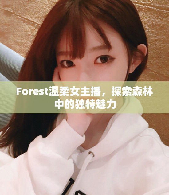 Forest溫柔女主播，探索森林中的獨特魅力