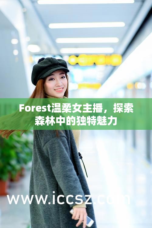 Forest溫柔女主播，探索森林中的獨特魅力
