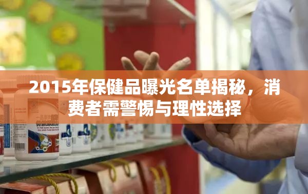2015年保健品曝光名單揭秘，消費者需警惕與理性選擇