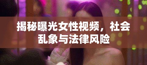 揭秘曝光女性視頻，社會(huì)亂象與法律風(fēng)險(xiǎn)