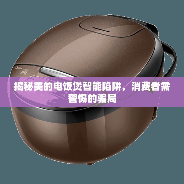揭秘美的電飯煲智能陷阱，消費(fèi)者需警惕的騙局