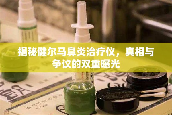 揭秘健爾馬鼻炎治療儀，真相與爭(zhēng)議的雙重曝光