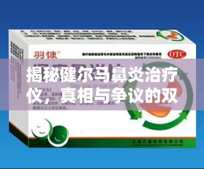 揭秘健爾馬鼻炎治療儀，真相與爭(zhēng)議的雙重曝光