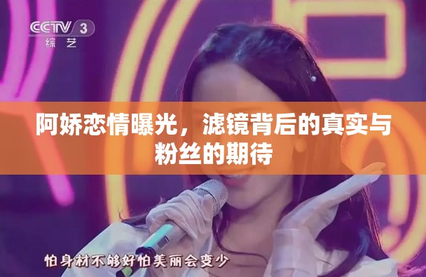 阿嬌戀情曝光，濾鏡背后的真實(shí)與粉絲的期待