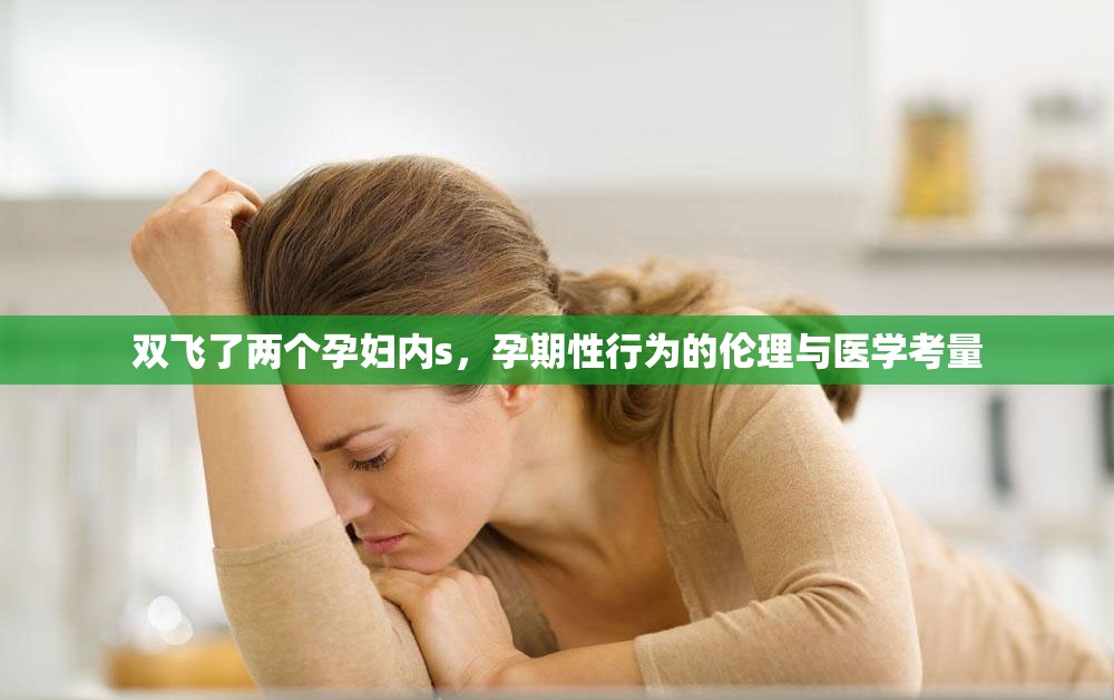 雙飛了兩個(gè)孕婦內(nèi)s，孕期性行為的倫理與醫(yī)學(xué)考量