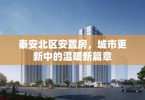 秦安北區(qū)安置房，城市更新中的溫暖新篇章
