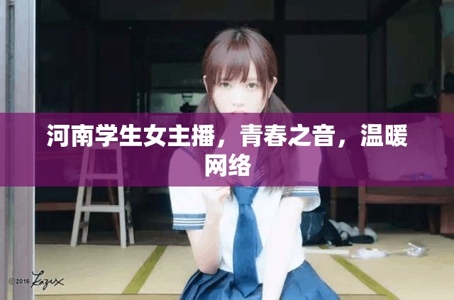 河南學(xué)生女主播，青春之音，溫暖網(wǎng)絡(luò)