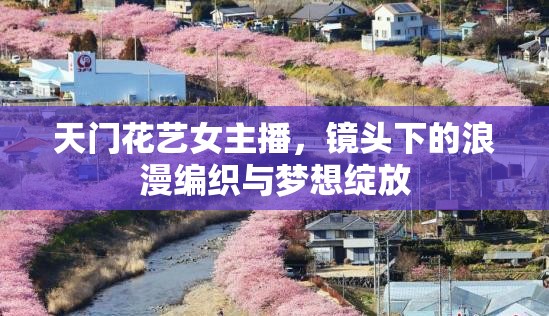 天門花藝女主播，鏡頭下的浪漫編織與夢想綻放