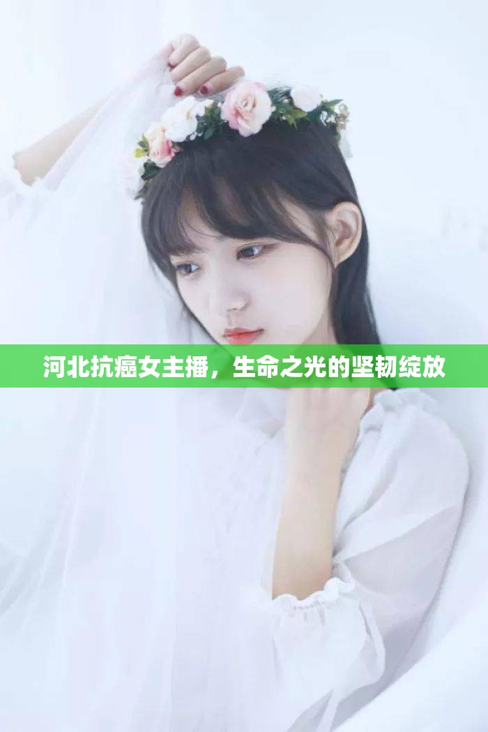 河北抗癌女主播，生命之光的堅(jiān)韌綻放